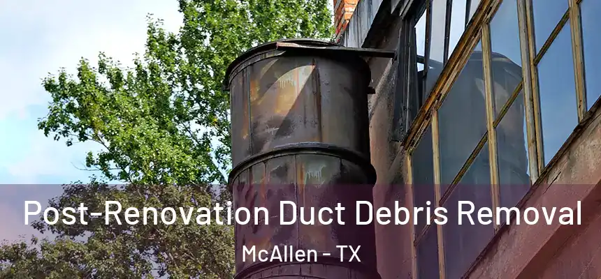 Post-Renovation Duct Debris Removal McAllen - TX